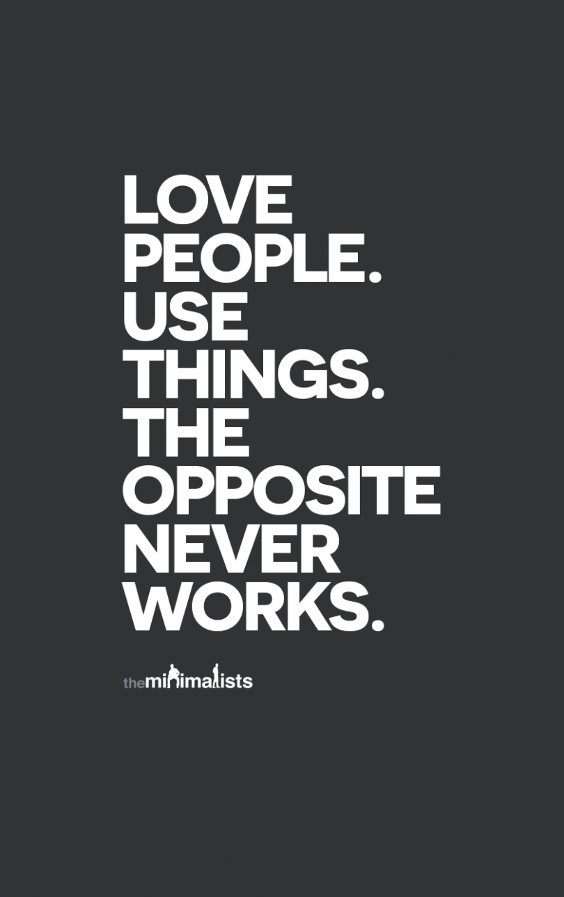 Love people. Use things. The opposite never works.