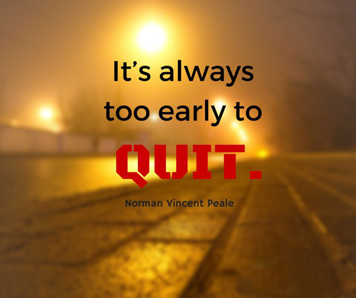 Too Early To Quit