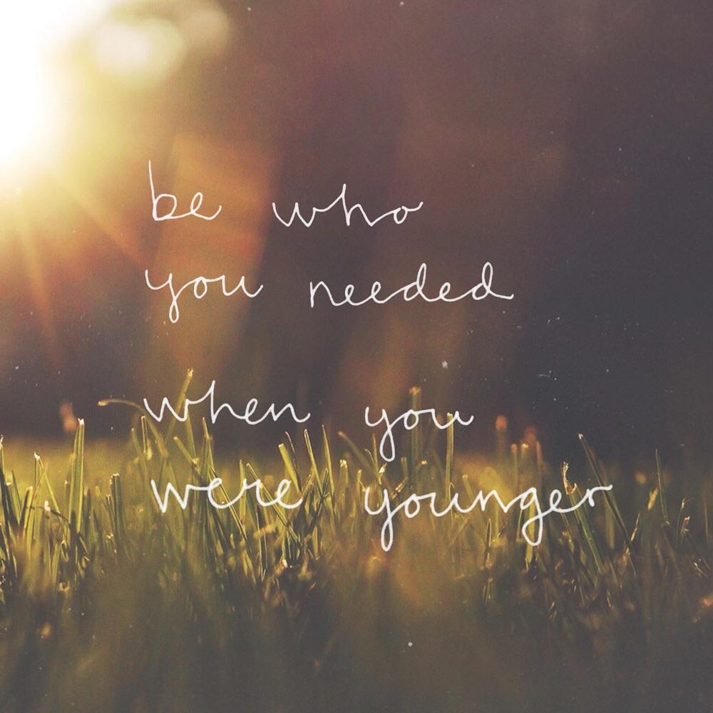 Be Who You Needed When Younger Life Daily Quotes Sayings Pictures
