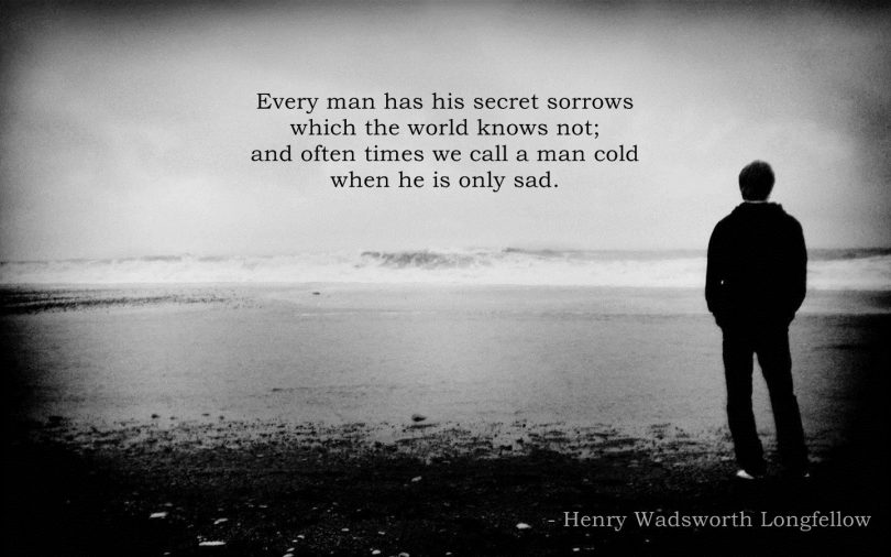 Every man has his secret sorrows which the world knows not; and often times we call a man cold when he is only sad. - Henry Wadsworth Longfellow