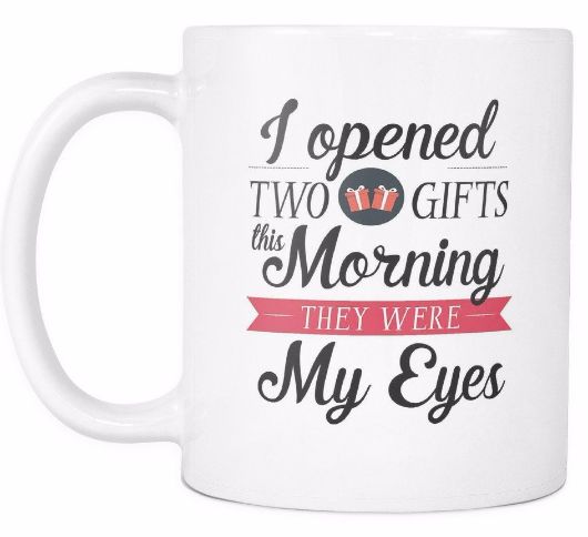 I Opened Two Gifts This Morning They Were My Eyes Morning Quotes White Mug Drinkware