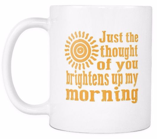 Just The Thought Of You Brightens Up My Morning Morning Quotes Mug Drinkware