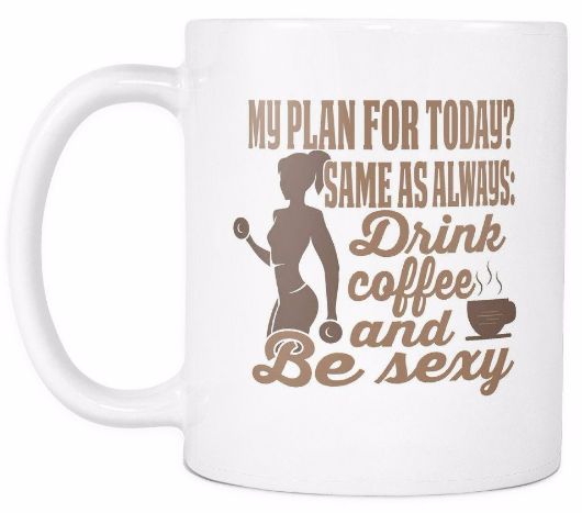 My Plan For Today Same As Always Drink Coffee And Be Sexy Morning Quotes Mug Drinkware