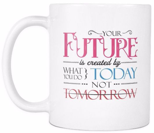 'Your Future is Created by What You Do Today, Not Tomorrow' Morning Quotes Mug