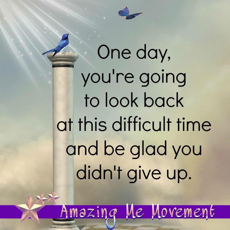 One day, you're going to look back at this difficult time and be glad you didn't give up.