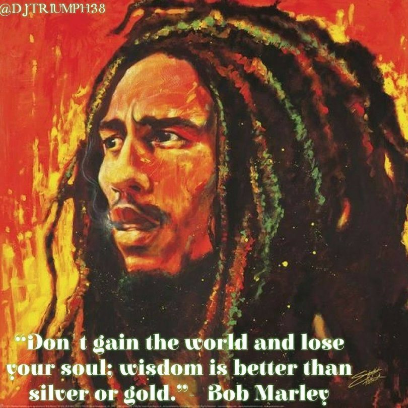 Don't gain the world and lose your soul; wisdom is better than silver or gold. - Bob Marley 